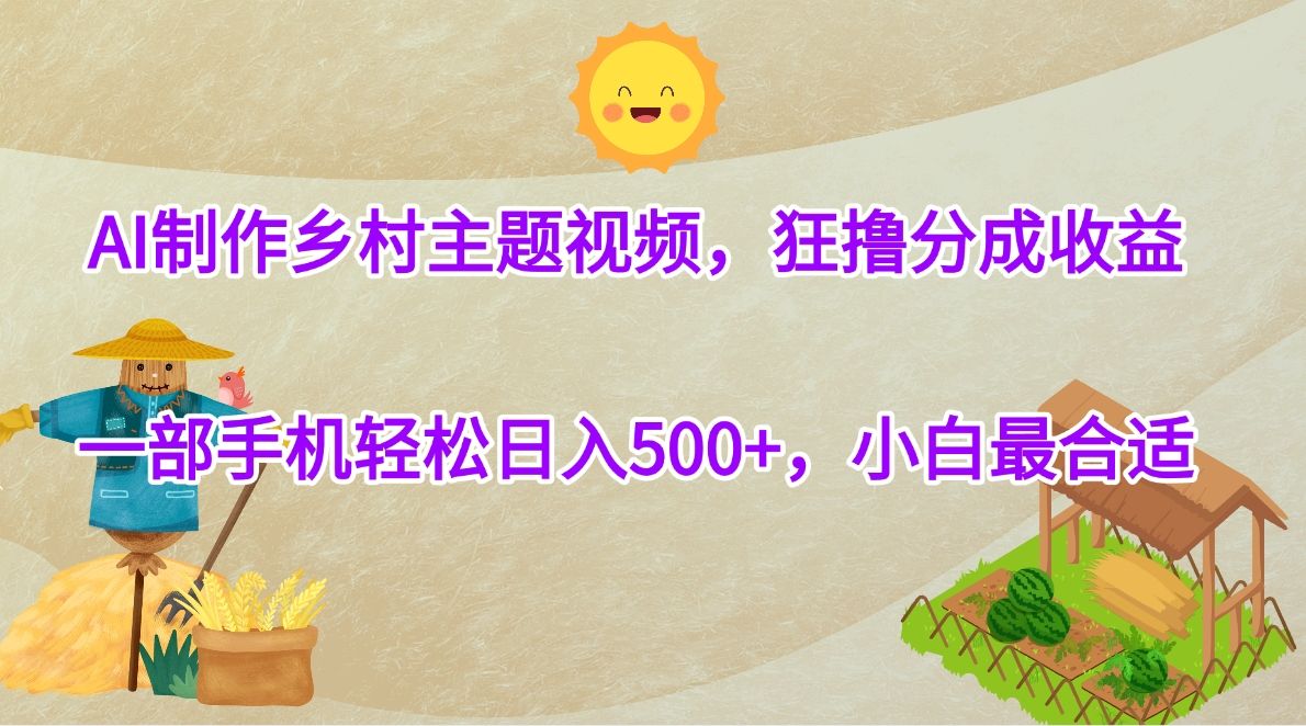 AI制作乡村主题视频，狂撸分成收益，一部手机轻松日入500+，小白最合适-靠谱项目库