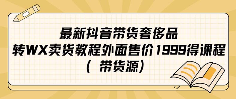 最新抖音奢侈品转微信卖货教程外面售价1999的课程（带货源）-靠谱项目库