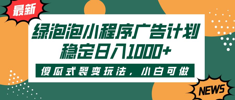 绿泡泡小程序广告计划，傻瓜式裂变玩法，稳定日入1000+-靠谱项目库