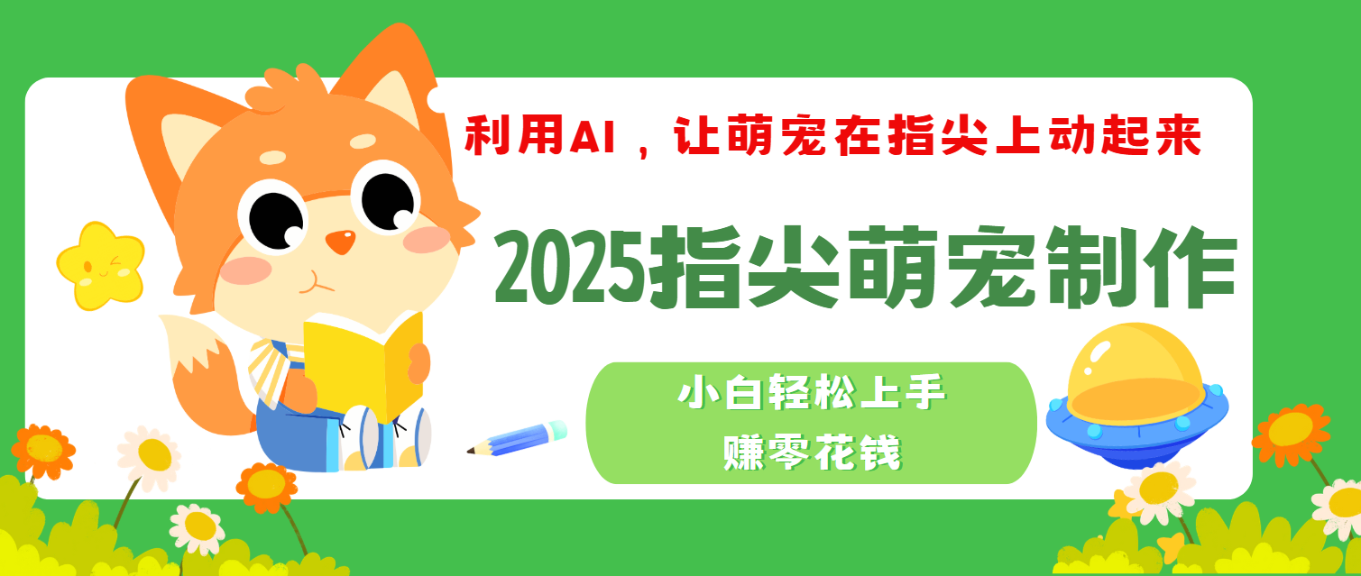 2025指尖萌宠，小白轻松上手，3分钟一个是视频-靠谱项目库