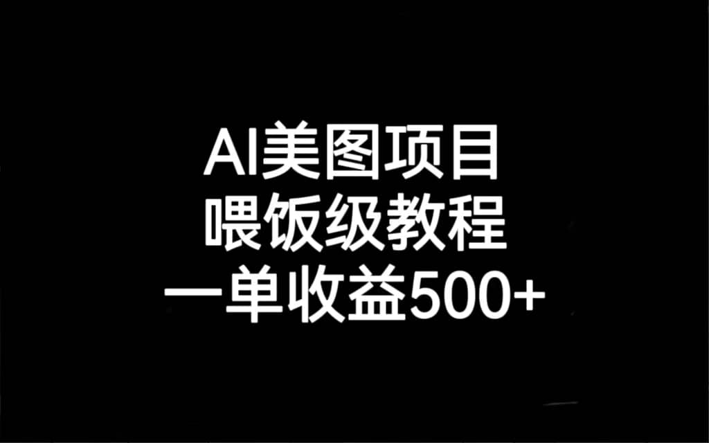 AI美图项目，喂饭级教程，一单收益500+-靠谱项目库