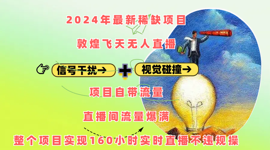 2024年最新稀缺项目敦煌飞天无人直播，内搭信号干扰+视觉碰撞防飞技术 ，项目自带流量，流量爆满，正个项目实现160小时实时直播不违规操-靠谱项目库