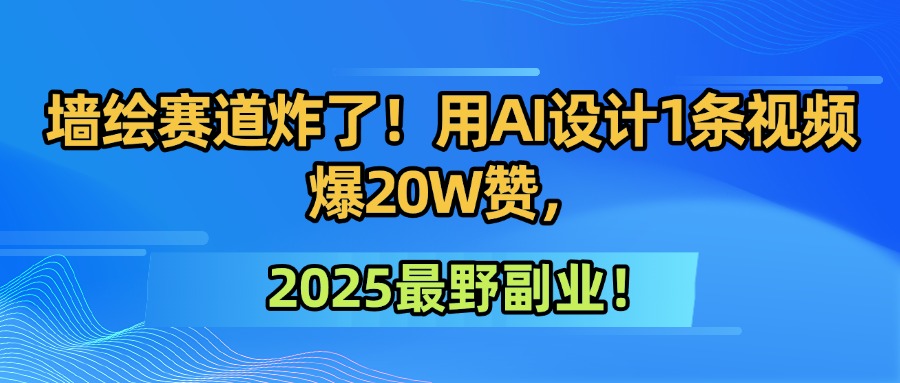 墙绘赛道炸了！用AI设计1条视频爆20W赞，2025最野副业！-靠谱项目库