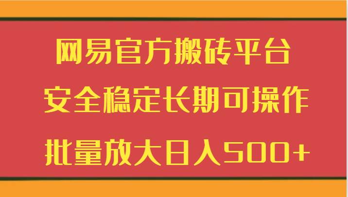 网易官方搬砖平台 安全稳定长期可操作  批量放大日入500+-靠谱项目库