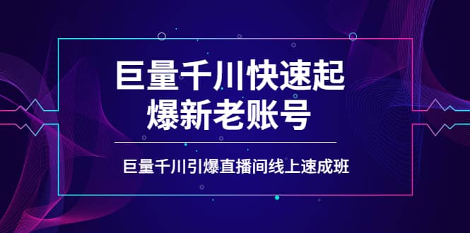 如何通过巨量千川快速起爆新老账号，巨量千川引爆直播间线上速成班-靠谱项目库