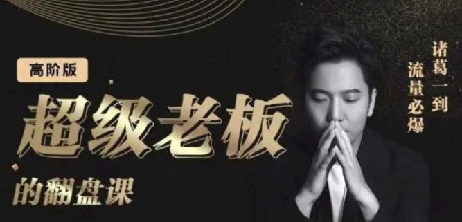 诸葛超级老板的翻盘课（高阶版），实体老板的起号课，诸葛一到流量必爆-靠谱项目库