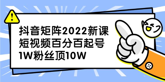 抖音矩阵2022新课：账号定位/变现逻辑/IP打造/案例拆解-靠谱项目库