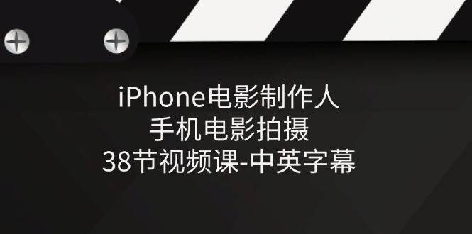 iPhone电影制作人-手机电影拍摄-38节视频课-中英字幕-靠谱项目库