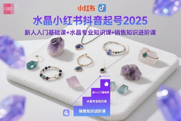 水晶小红书抖音起号2025，新人入门基础课+水晶专业知识课+销售知识进阶课-靠谱项目库