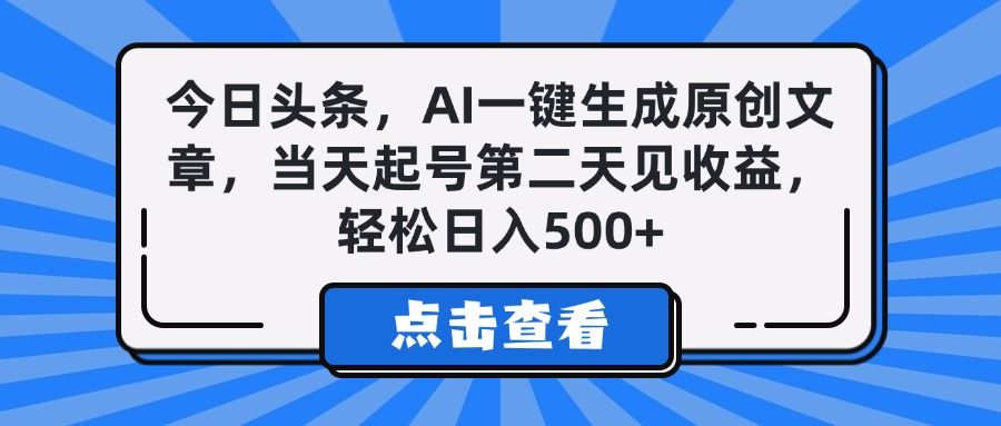 今日头条，AI一键生成原创文章，当天起号第二天见收益，轻松日入500+-靠谱项目库