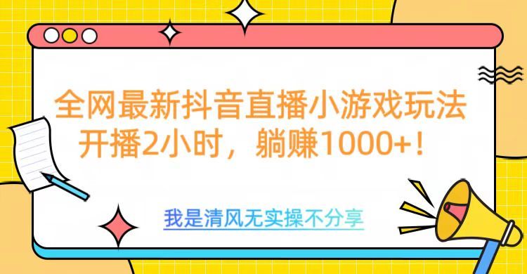 全网首发！抖音直播小游戏全新玩法来袭，仅开播 2 小时，就能轻松躺赚 1000+！-靠谱项目库