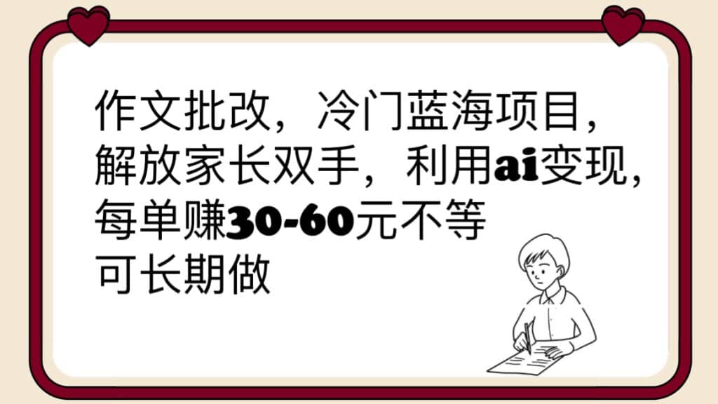 作文批改，冷门蓝海项目，解放家长双手，利用ai变现，每单赚30-60元不等-靠谱项目库