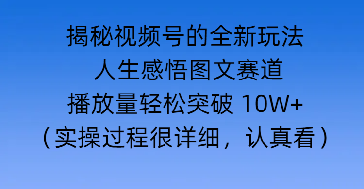 揭秘视频号的全新玩法 —— 人生感悟图文赛道-靠谱项目库