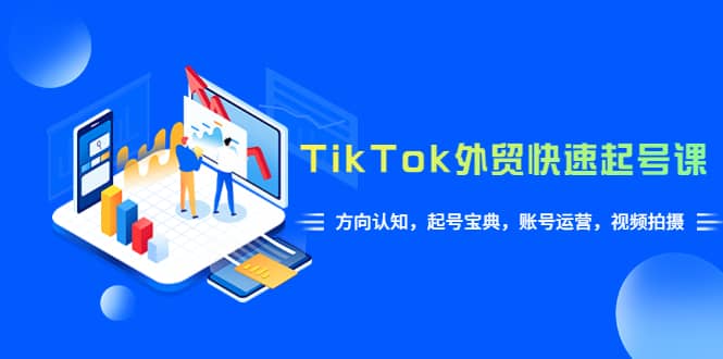 TikTok/外贸·快速起号课，方向认知，起号宝典，账号运营，视频拍摄(33节)-靠谱项目库