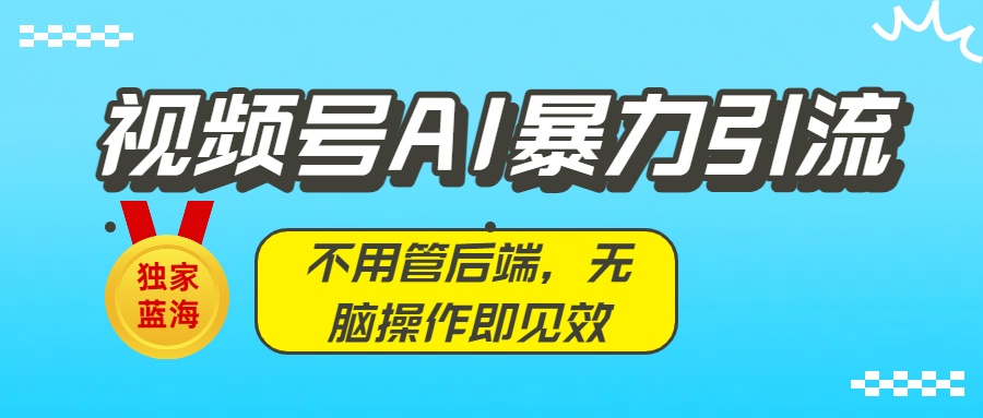 独家蓝海！视频号AI暴力引流：不用管后端，无脑操作即见效-靠谱项目库