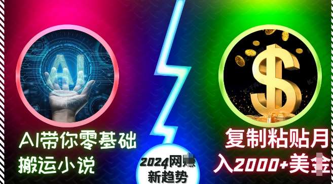 AI带你零基础搬运小说，复制粘贴月入2000+美刀，2024网创新趋势【揭秘】-靠谱项目库