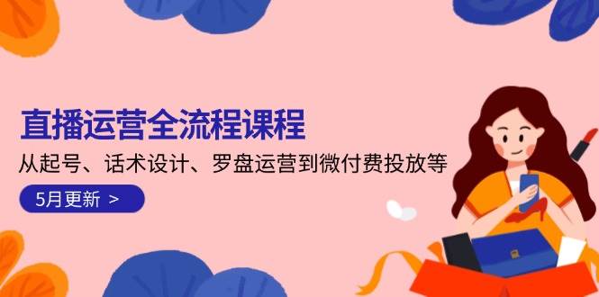 直播运营全流程课程-5月更新：从起号、话术设计、罗盘运营到微付费投放等-靠谱项目库