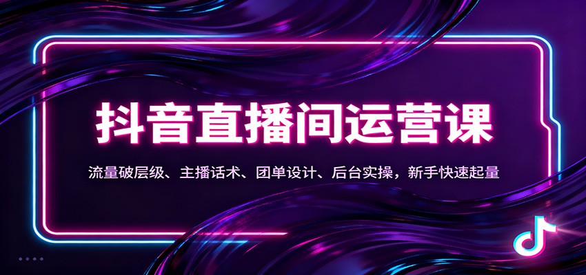 抖音同城直播间运营课：流量破层级、主播话术、团单设计、后台实操，新手快速起量-靠谱项目库
