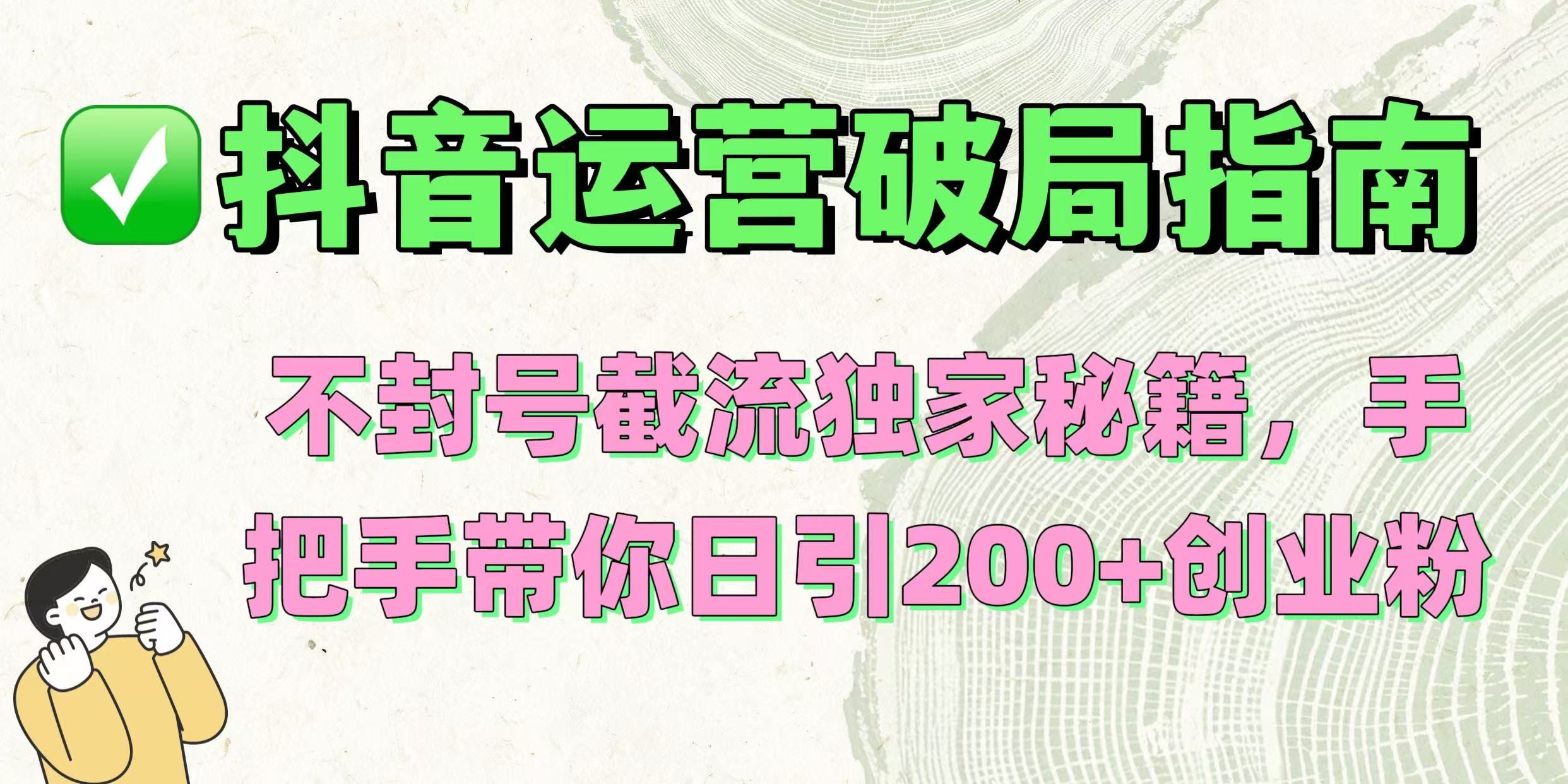 抖音运营破局指南！不封号截流独家秘籍，手把手带你日引200+创业粉-靠谱项目库