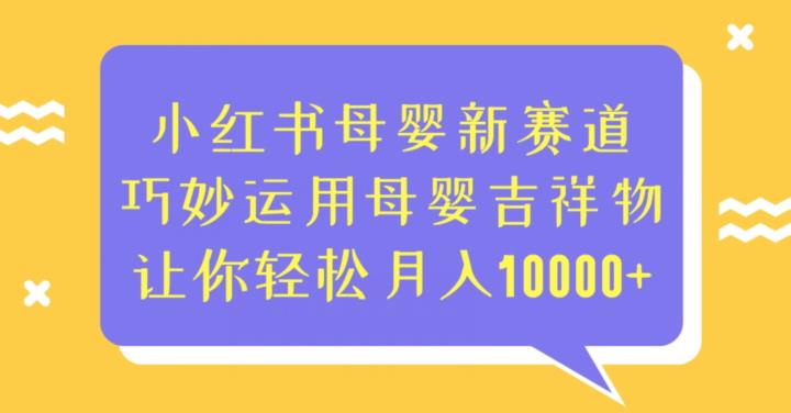 小红书母婴新赛道，巧妙运用母婴吉祥物，让你轻松月入10000+【揭秘】-靠谱项目库