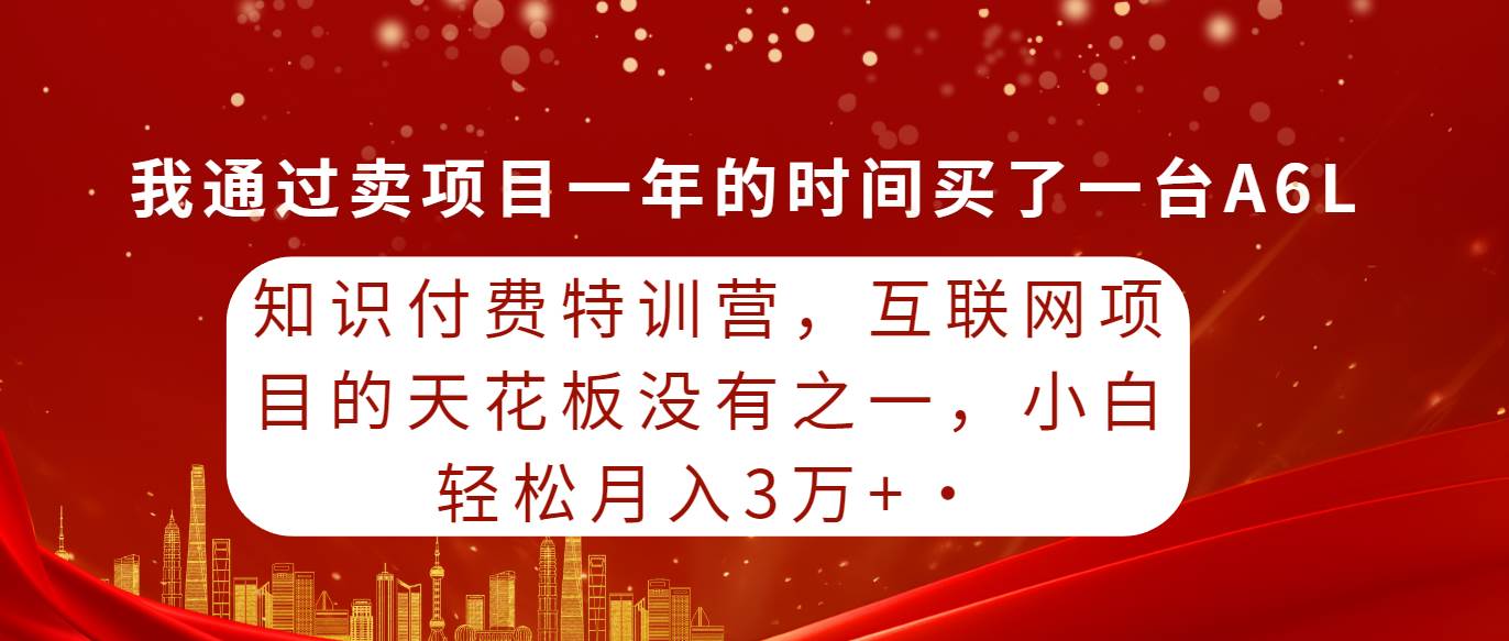 （9819期）知识付费特训营，互联网项目的天花板，没有之一，小白轻轻松松月入三万+-靠谱项目库