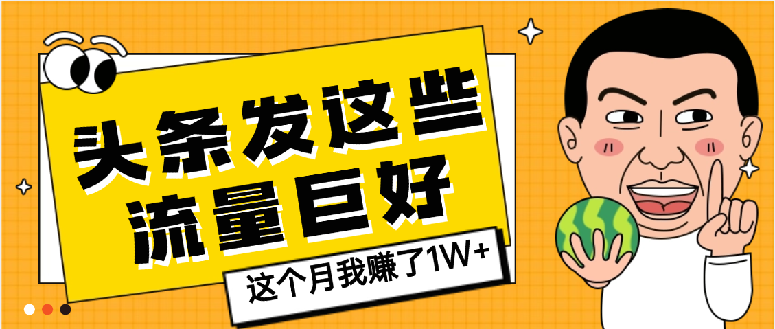【天呐】头条上发这些内容，流量居然这么好，这个月我已经赚了1W+-靠谱项目库