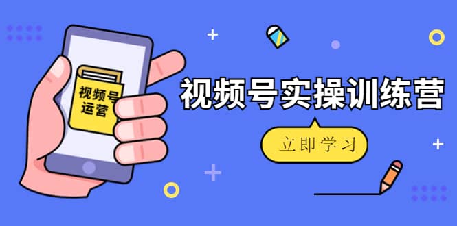 微信视频号实操训练营：视频号起号运营纯干货玩法！-靠谱项目库