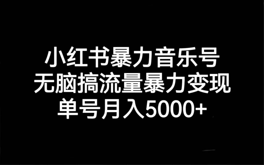小红书暴力音乐号，无脑搞流量暴力变现，单号月入5000+-靠谱项目库