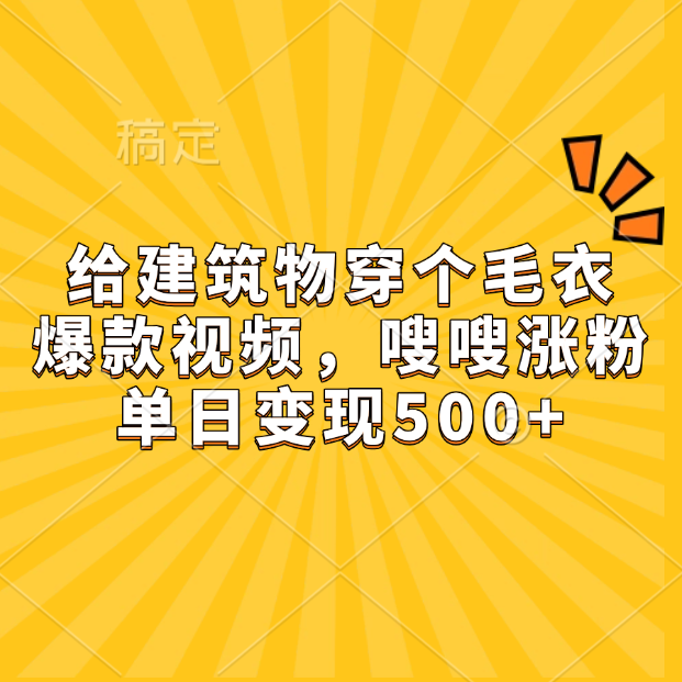 给建筑物穿个毛衣，爆款视频，嗖嗖涨粉，单日变现500+-靠谱项目库