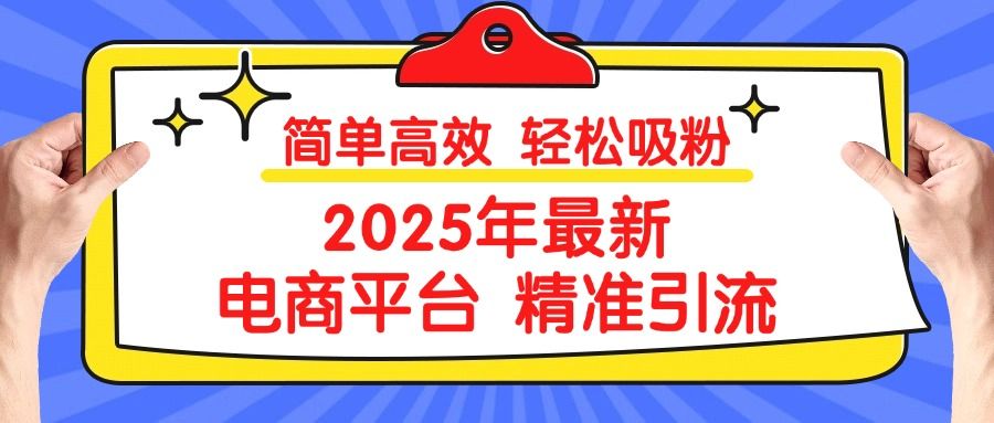 2025年最新电商平台精准引流 简单高效 轻松吸粉-靠谱项目库
