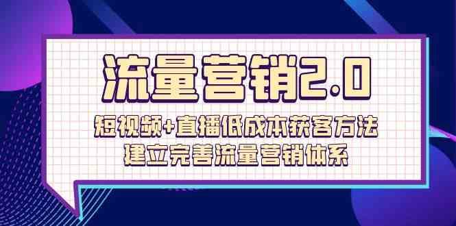 流量营销2.0：短视频+直播低成本获客方法，建立完善流量营销体系（72节）-靠谱项目库