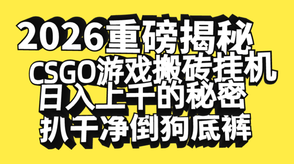 2026开年重磅解密，CSGO游戏搬砖挂机日入上千的秘密，把倒狗的底裤扒干净，毫无保留-靠谱项目库