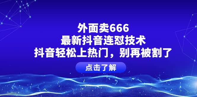 外面卖666的最新抖音连怼技术，抖音轻松上热门，别再被割了-靠谱项目库