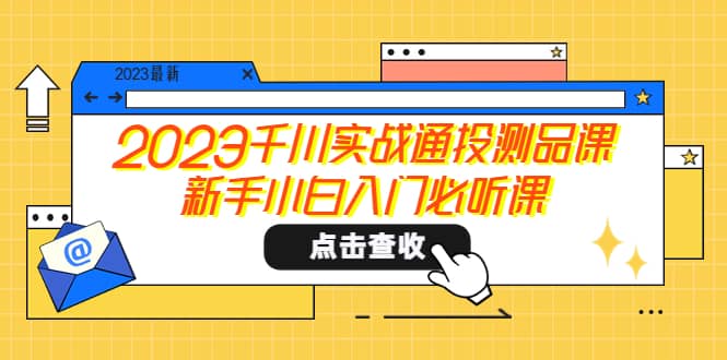 2023千川实战通投测品课，新手小白入门必听课-靠谱项目库