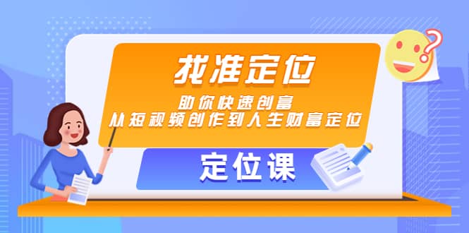 【定位课】找准定位，助你快速创富，从短视频创作到人生财富定位-靠谱项目库