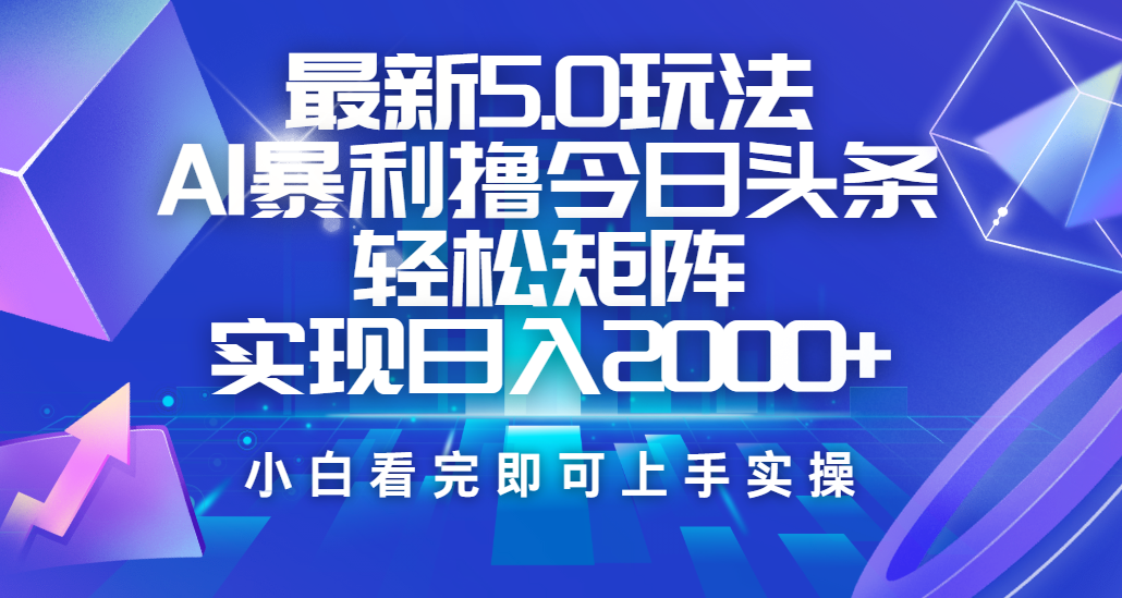 今日头条最新5.0玩法，思路简单，复制粘贴，轻松实现矩阵日入2000+-靠谱项目库