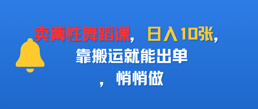 卖两性舞蹈课，日入10张，靠搬运就能出单，悄悄做-靠谱项目库