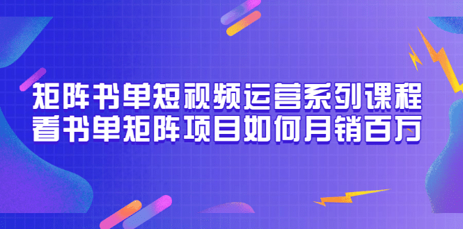 矩阵书单短视频运营系列课程，看书单矩阵项目如何月销百万（20节视频课）-靠谱项目库