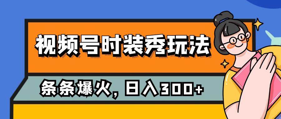 视频号时装秀玩法，条条流量2W+，保姆级教学，每天5分钟收入300+-靠谱项目库