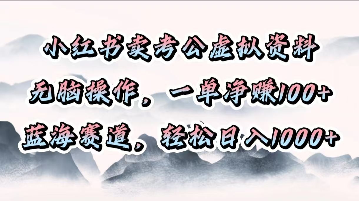 小红书卖考公虚拟资料，无脑操作，一单净赚100+，蓝海赛道，轻松日入1000+-靠谱项目库