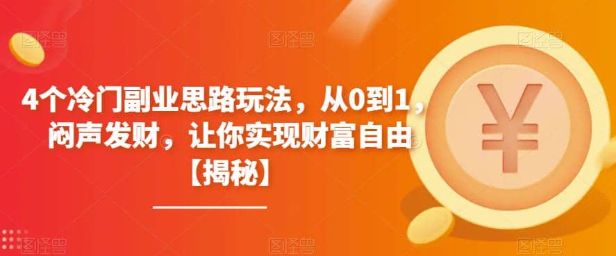 4个冷门副业思路玩法，从0到1，闷声发财，让你实现财富自由【揭秘】-靠谱项目库