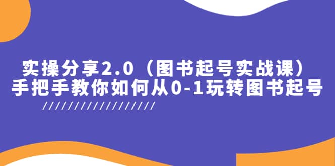 实操分享2.0（图书起号实战课），手把手教你如何从0-1玩转图书起号-靠谱项目库