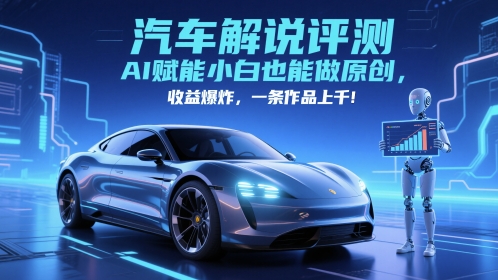 抖音汽车解说评测赛道，AI赋能小白也能做原创，收益爆炸，一条作品上千-靠谱项目库