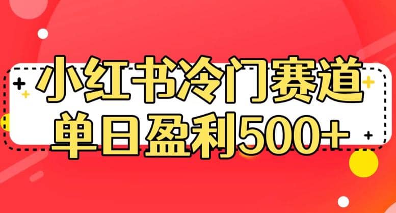 小红书冷门赛道，单日盈利500+【揭秘】-靠谱项目库