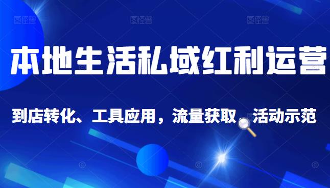 本地生活私域运营课：流量获取、工具应用，到店转化等全方位教学-靠谱项目库