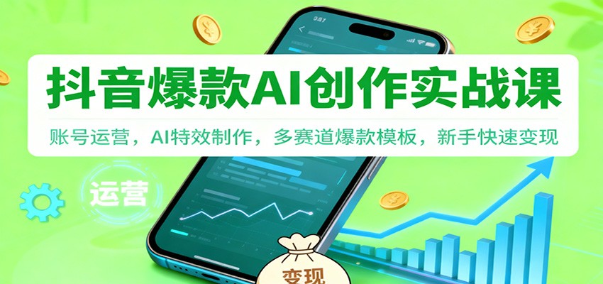 抖音AI爆款创作实战课：账号运营，AI特效制作，多赛道爆款模板，新手快速变现-靠谱项目库