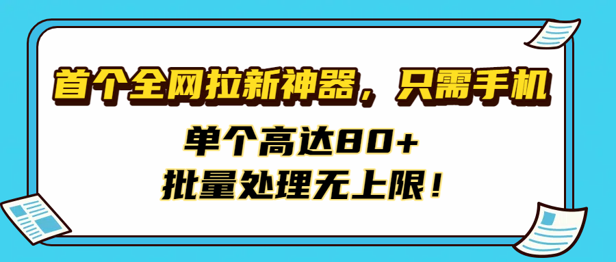 首个全网拉新神器，只需手机，单个高达80+，批量处理无上限！-靠谱项目库