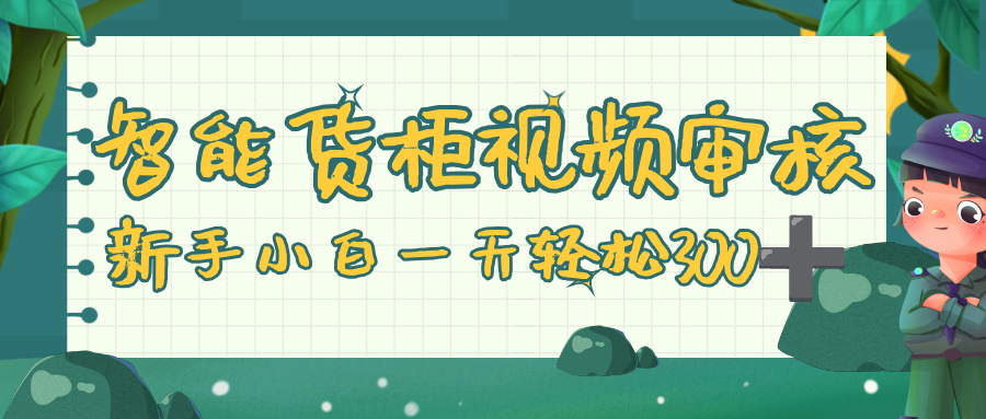 智能货柜视频审核，零门槛，几秒一单，多劳多得，新人小白一天轻松 300+-靠谱项目库