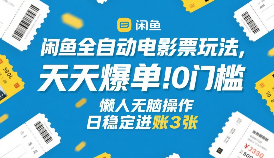 闲鱼全自动电影票玩法，天天爆单，0门槛，懒人无脑操作，日稳定进账3张+【揭秘】-靠谱项目库