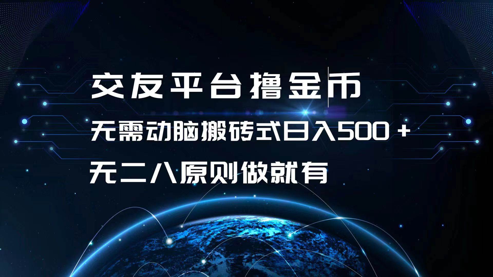 （13091期）交友平台撸金币，无需动脑搬砖式日入500+，无二八原则做就有，可批量矩…-靠谱项目库